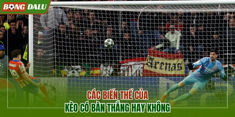 Các biến thể kèo có bàn thắng hay không