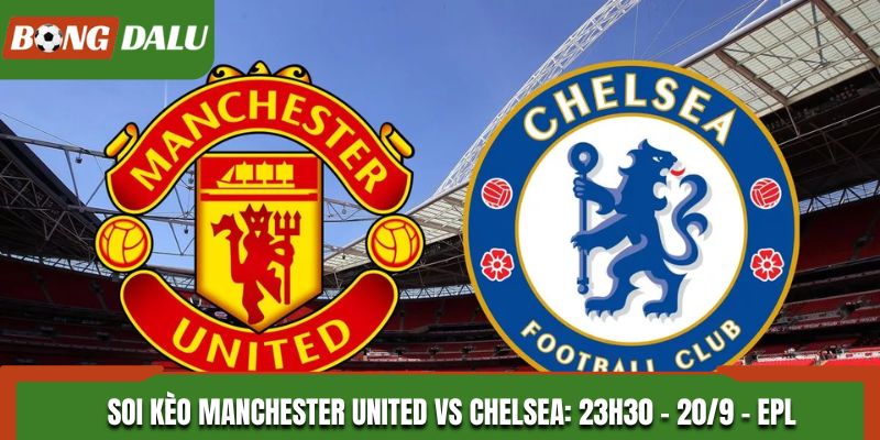 Soi Kèo Manchester United vs Chelsea: 23h30 - 20/9 - Ngoại Hạng Anh