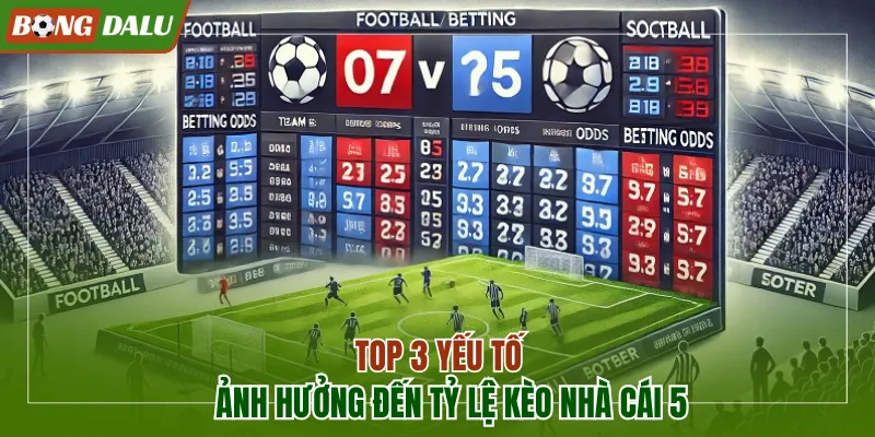 Top 3 yếu tố ảnh hưởng đến tỷ lệ kèo nhà cái 5