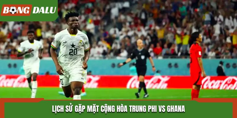 Soi kèo Cộng hòa Trung Phi vs Ghana từ hống kê thành tích đối đầu trước đó