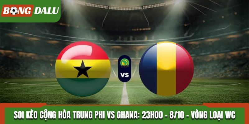 Soi Kèo Cộng Hòa Trung Phi vs Ghana: 23h00 - 8/10 - Vòng loại WC