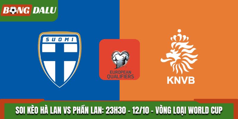 Soi Kèo Hà Lan vs Phần Lan: 23h30 - 12/10 - Vòng loại World Cup