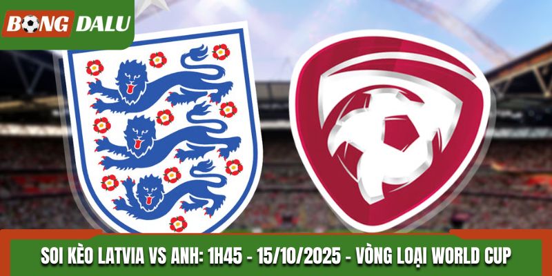 Soi Kèo Latvia vs Anh: 1h45 - 15/10/2025 - Vòng loại World Cup