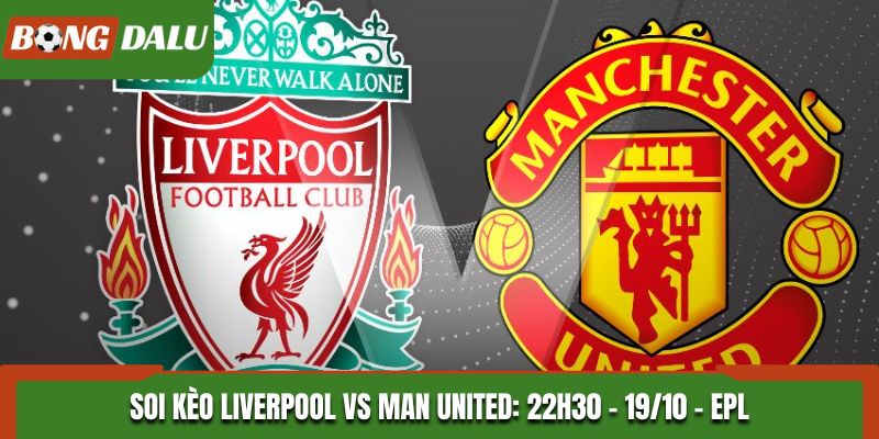 Soi Kèo Liverpool vs Man United: 22h30 - 19/10 - EPL