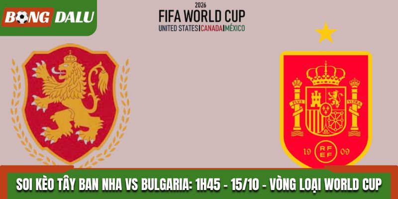 Soi Kèo Tây Ban Nha vs Bulgaria: 1h45 - 15/10 - Vòng Loại World Cup