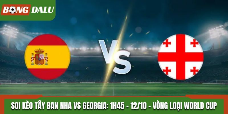 Soi Kèo Tây Ban Nha vs Georgia: 1h45 - 12/10 - Vòng loại World Cup