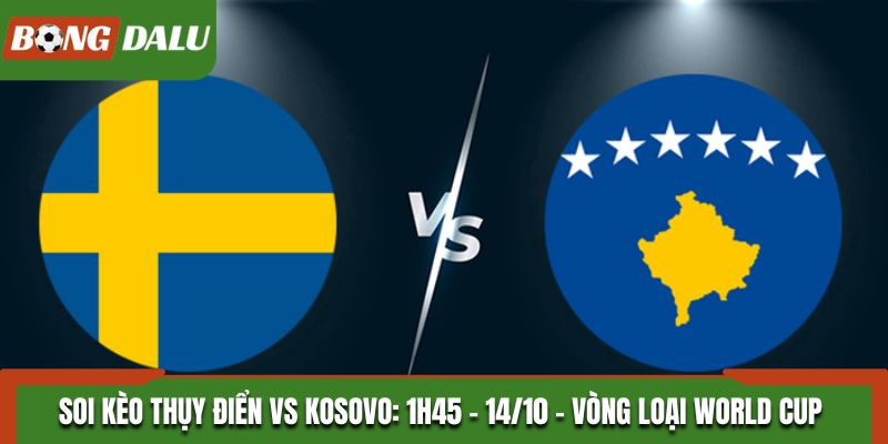 Soi Kèo Thụy Điển vs Kosovo: 1h45 - 14/10 - Vòng Loại World Cup 