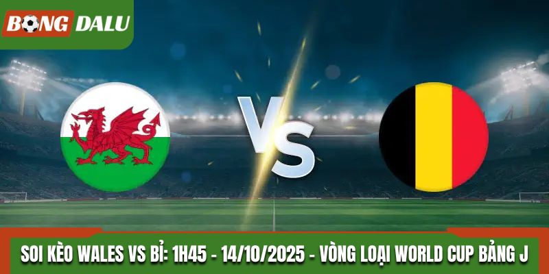Soi Kèo Wales vs Bỉ: 1h45 - 14/10/2025 - Vòng loại World Cup Bảng J